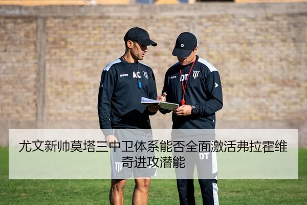 尤文新帅莫塔三中卫体系能否全面激活弗拉霍维奇进攻潜能